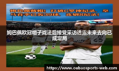 姆巴佩欧冠帽子戏法后接受采访透露未来去向已成定局